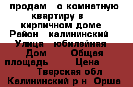 продам 1-о комнатную квартиру в 2/2 кирпичном доме › Район ­ калининский  › Улица ­ юбилейная › Дом ­ 8 › Общая площадь ­ 41 › Цена ­ 650 000 - Тверская обл., Калининский р-н, Орша д. Недвижимость » Квартиры продажа   
